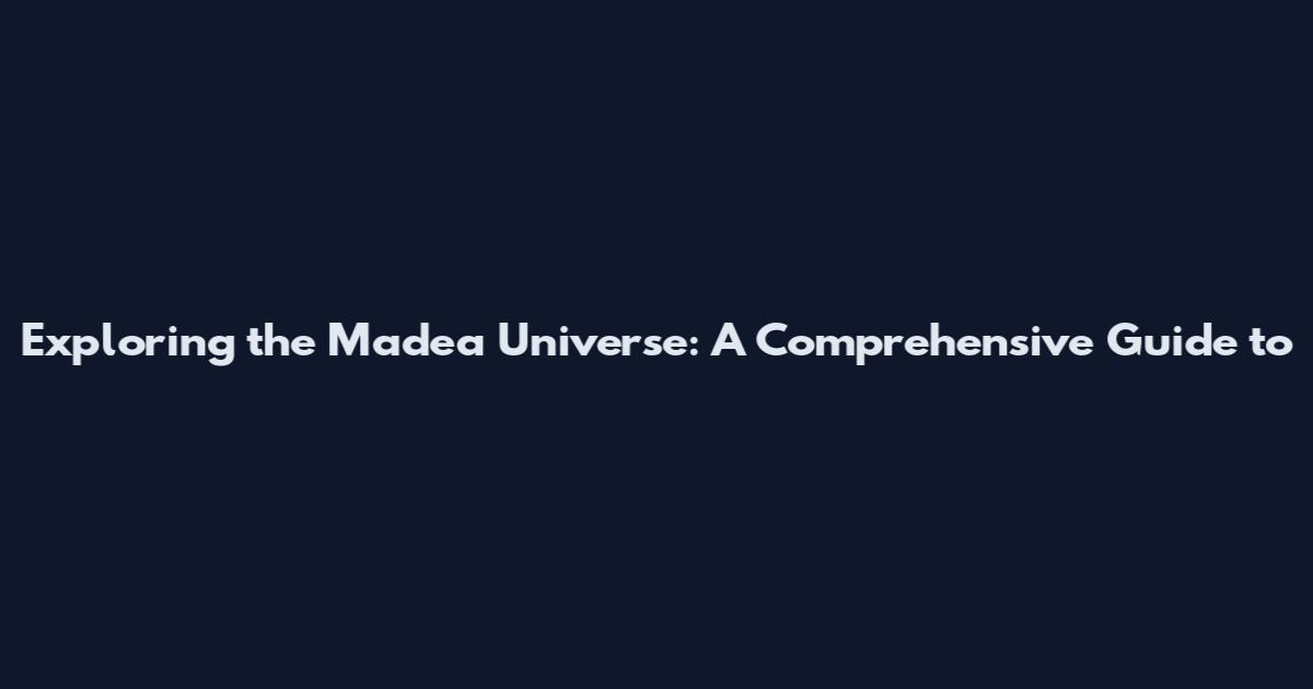 Exploring the Madea Universe: A Comprehensive Guide to