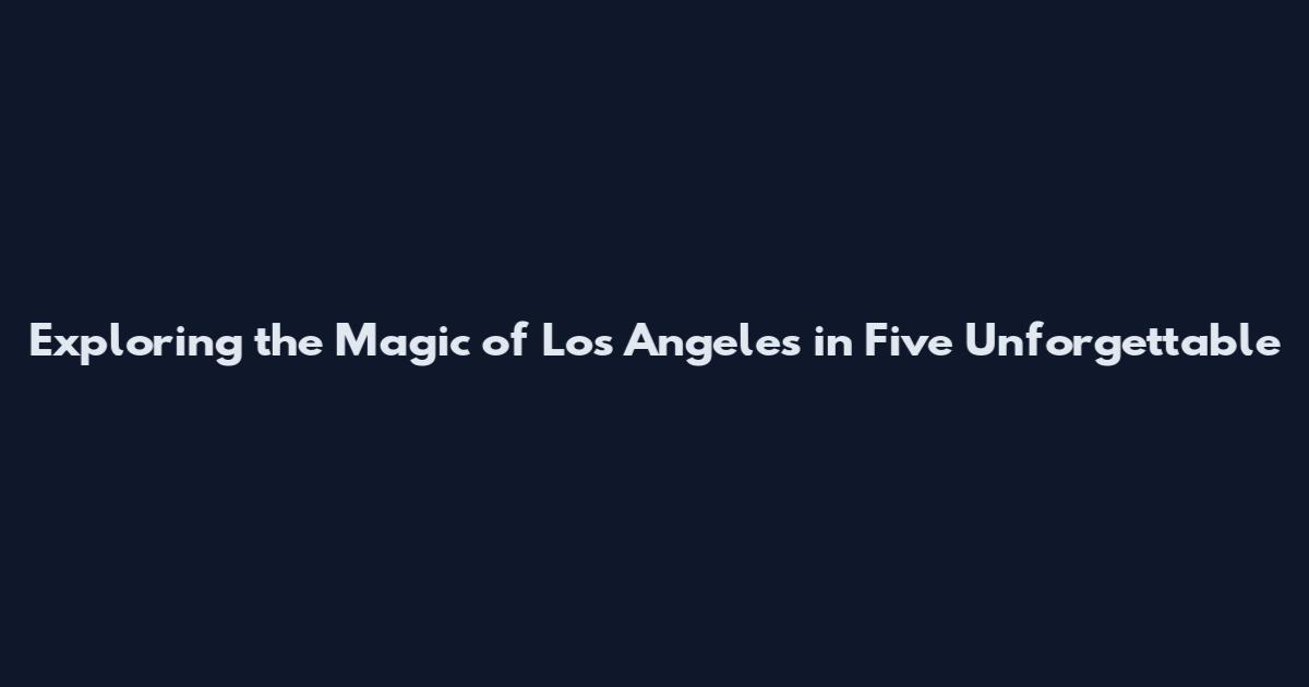 Exploring the Magic of Los Angeles in Five Unforgettable