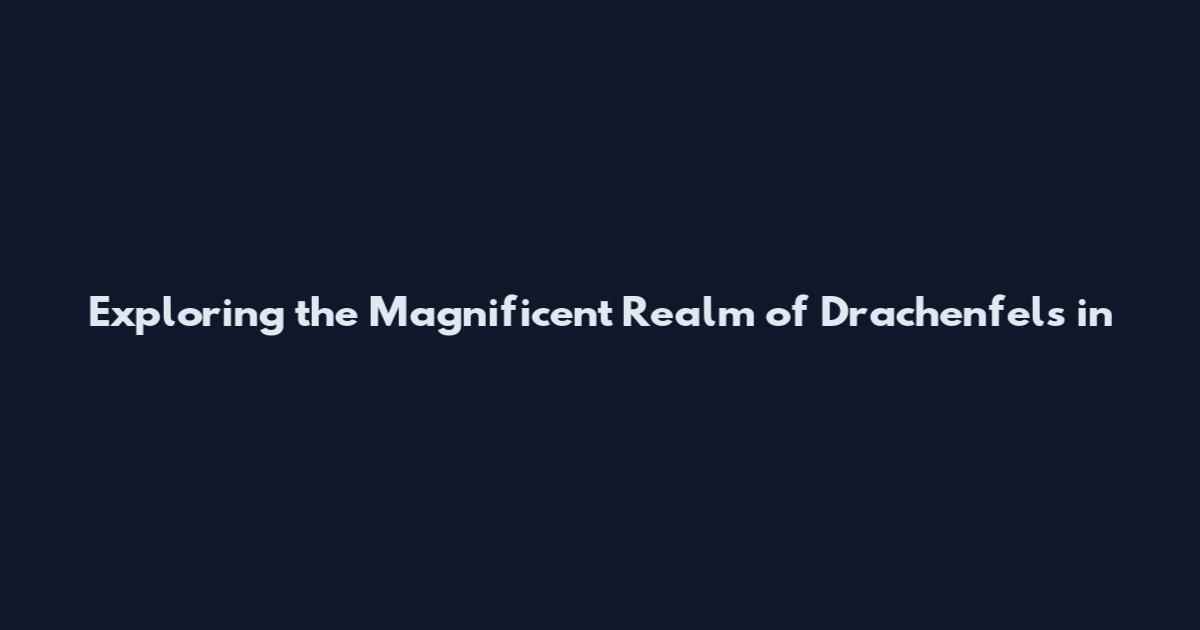 Exploring the Magnificent Realm of Drachenfels in