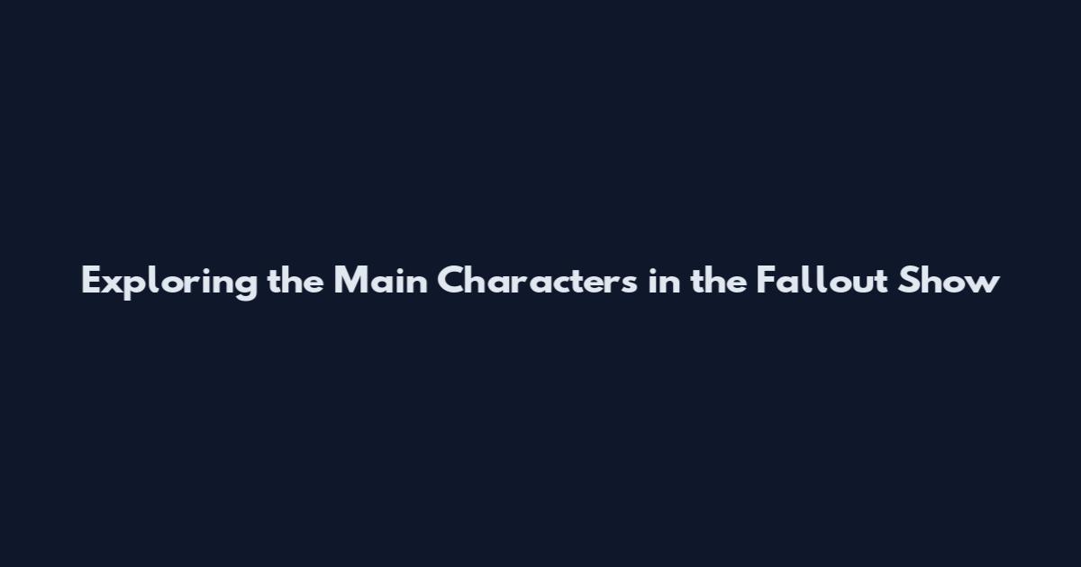 Exploring the Main Characters in the Fallout Show