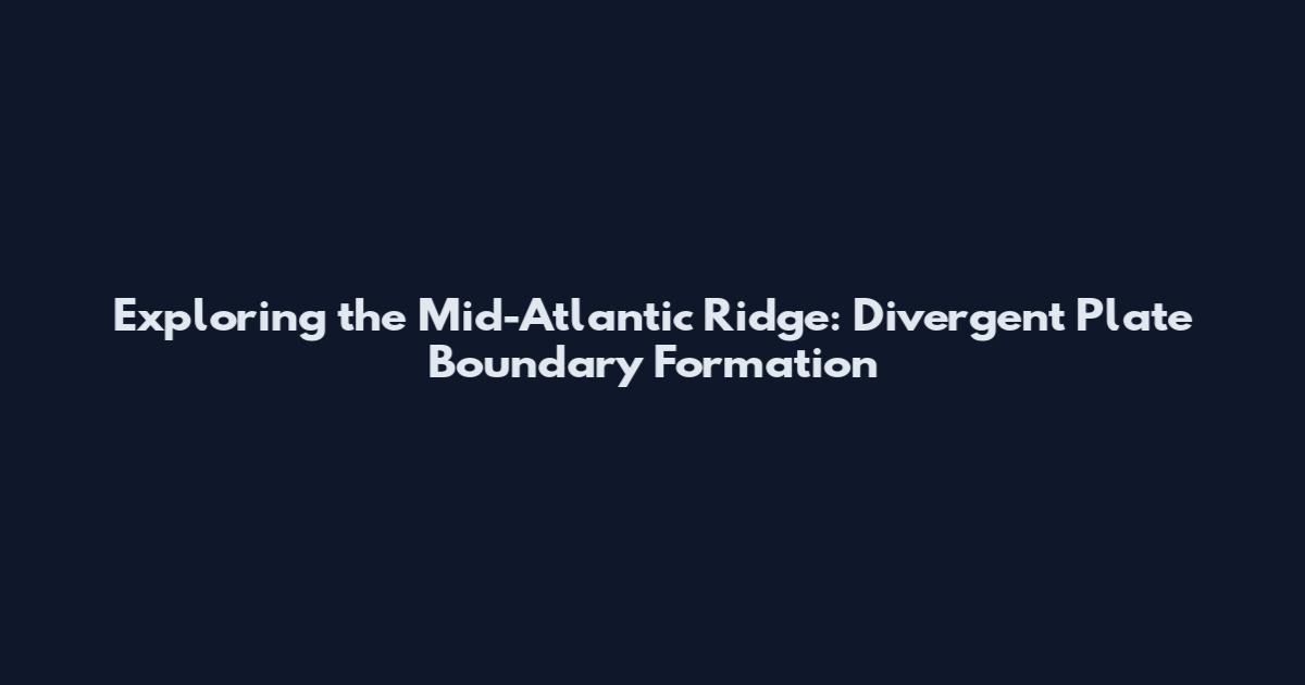 Exploring the Mid-Atlantic Ridge: Divergent Plate Boundary Formation