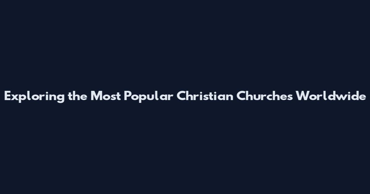 Exploring the Most Popular Christian Churches Worldwide