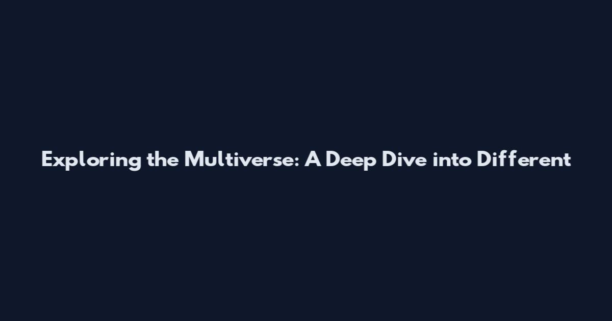 Exploring the Multiverse: A Deep Dive into Different