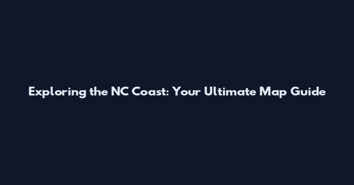 Exploring the NC Coast: Your Ultimate Map Guide