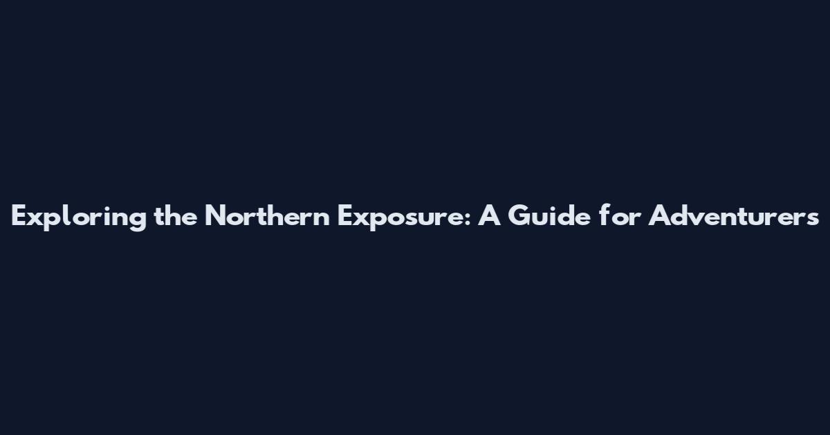 Exploring the Northern Exposure: A Guide for Adventurers