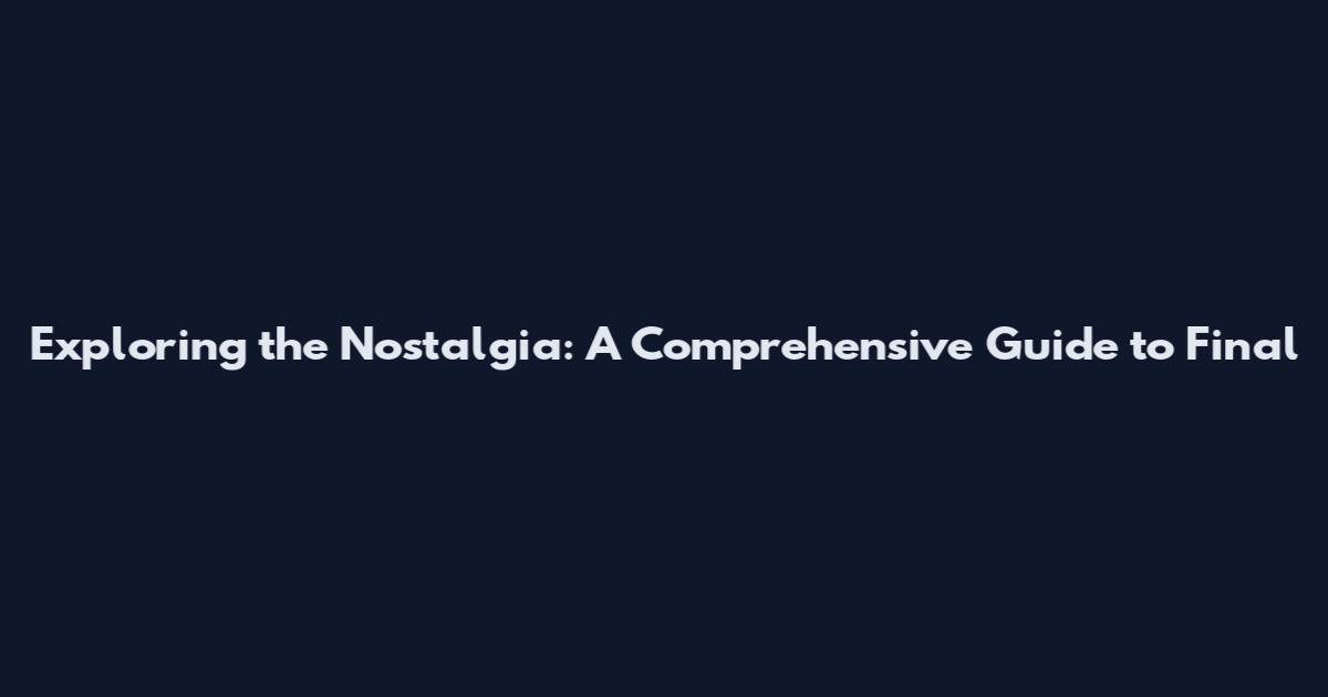Exploring the Nostalgia: A Comprehensive Guide to Final