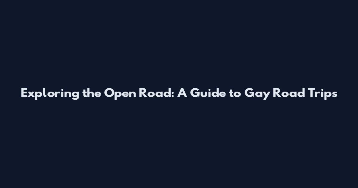 Exploring the Open Road: A Guide to Gay Road Trips