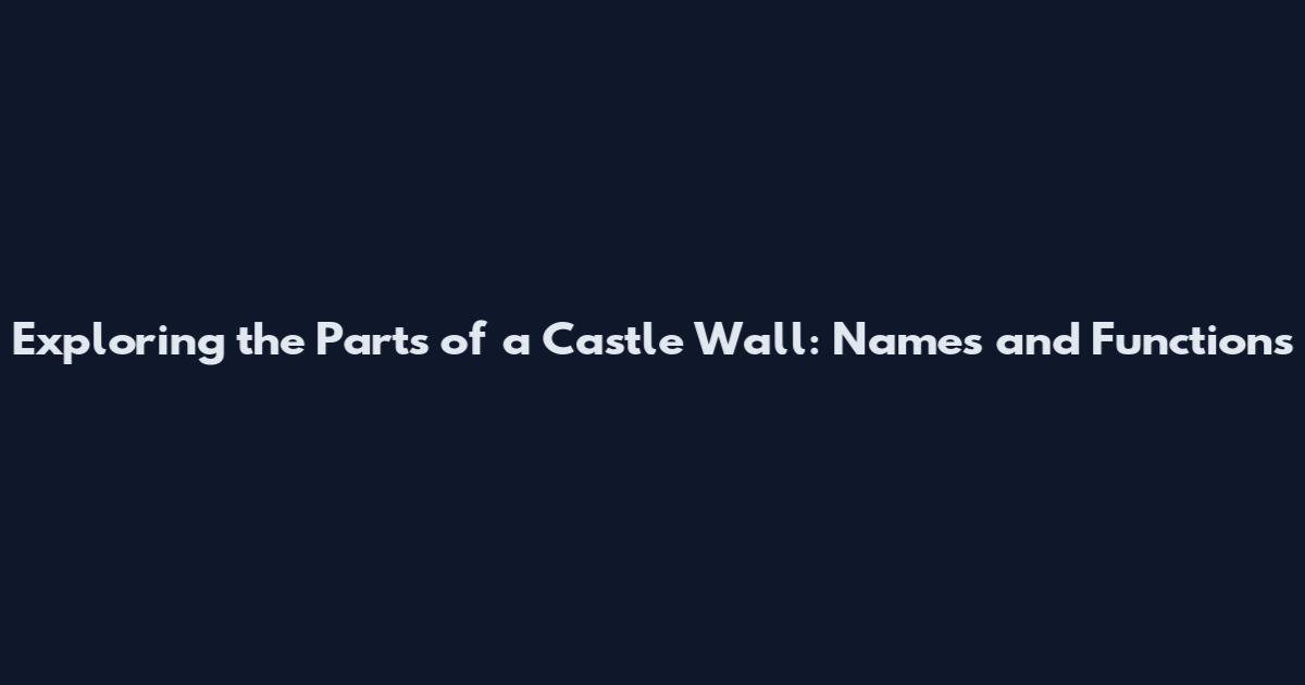 Exploring the Parts of a Castle Wall: Names and Functions