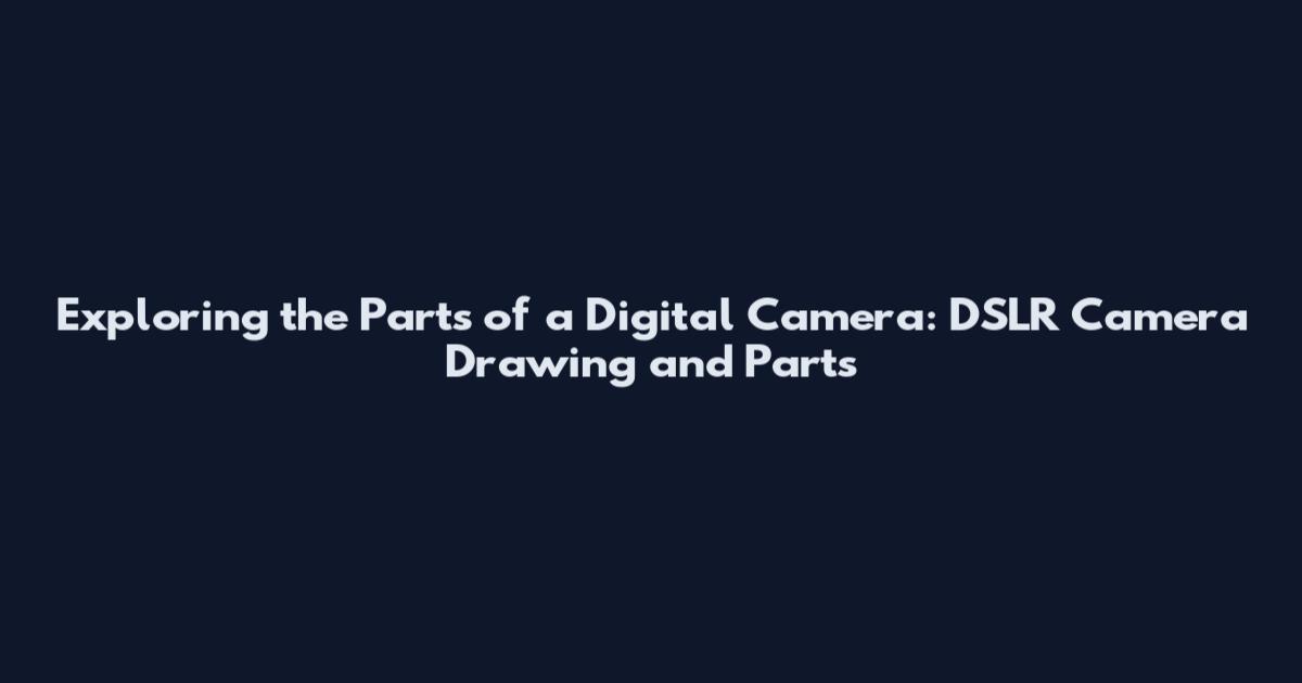 Exploring the Parts of a Digital Camera: DSLR Camera Drawing and Parts