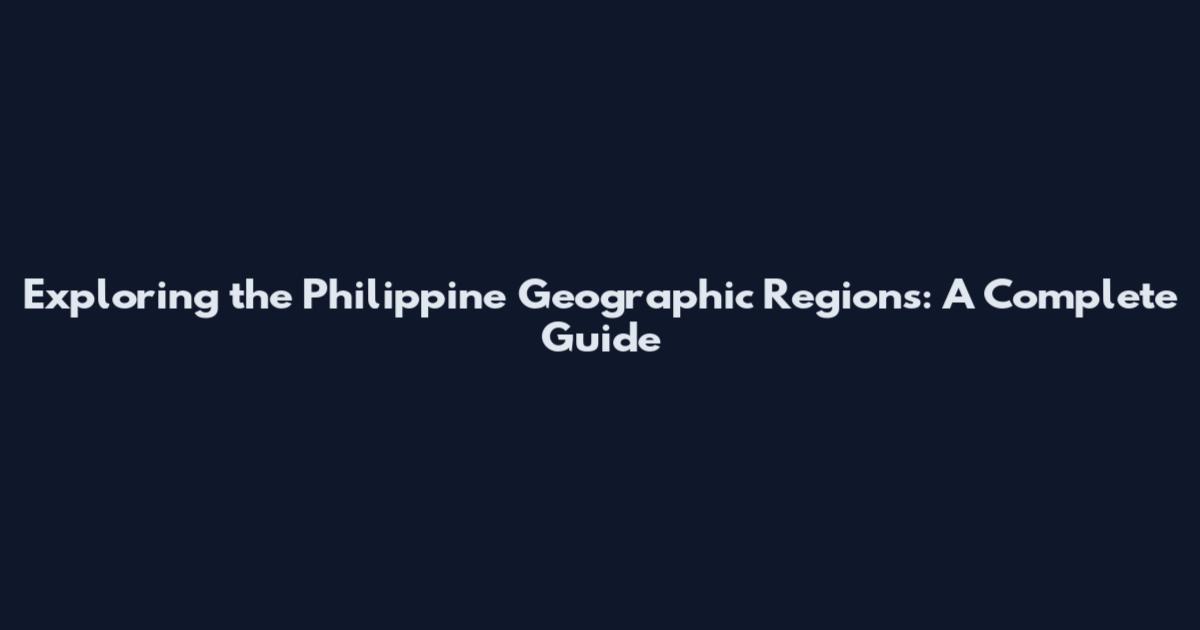 Exploring the Philippine Geographic Regions: A Complete Guide