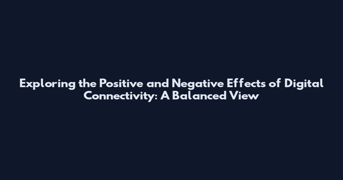 Exploring the Positive and Negative Effects of Digital Connectivity: A Balanced View