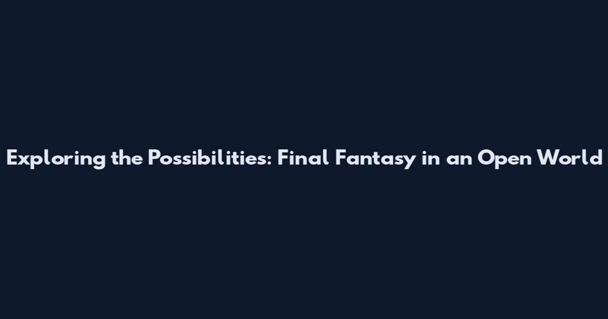 Exploring the Possibilities: Final Fantasy in an Open World