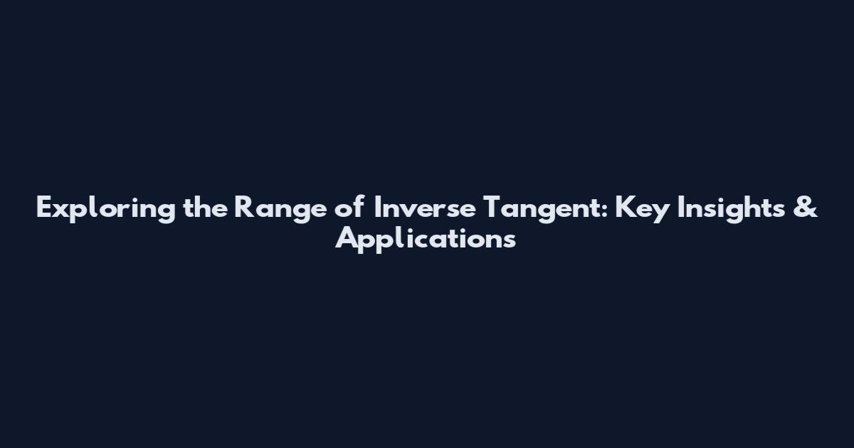 Exploring the Range of Inverse Tangent: Key Insights & Applications