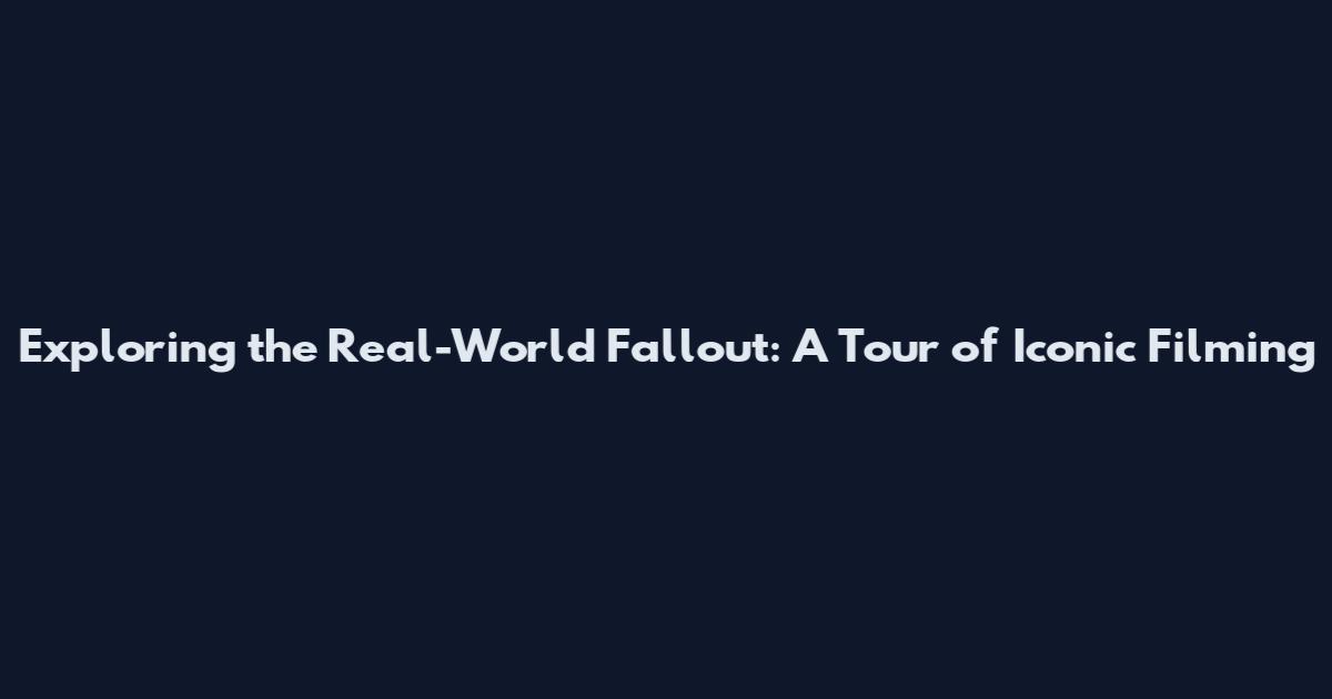 Exploring the Real-World Fallout: A Tour of Iconic Filming