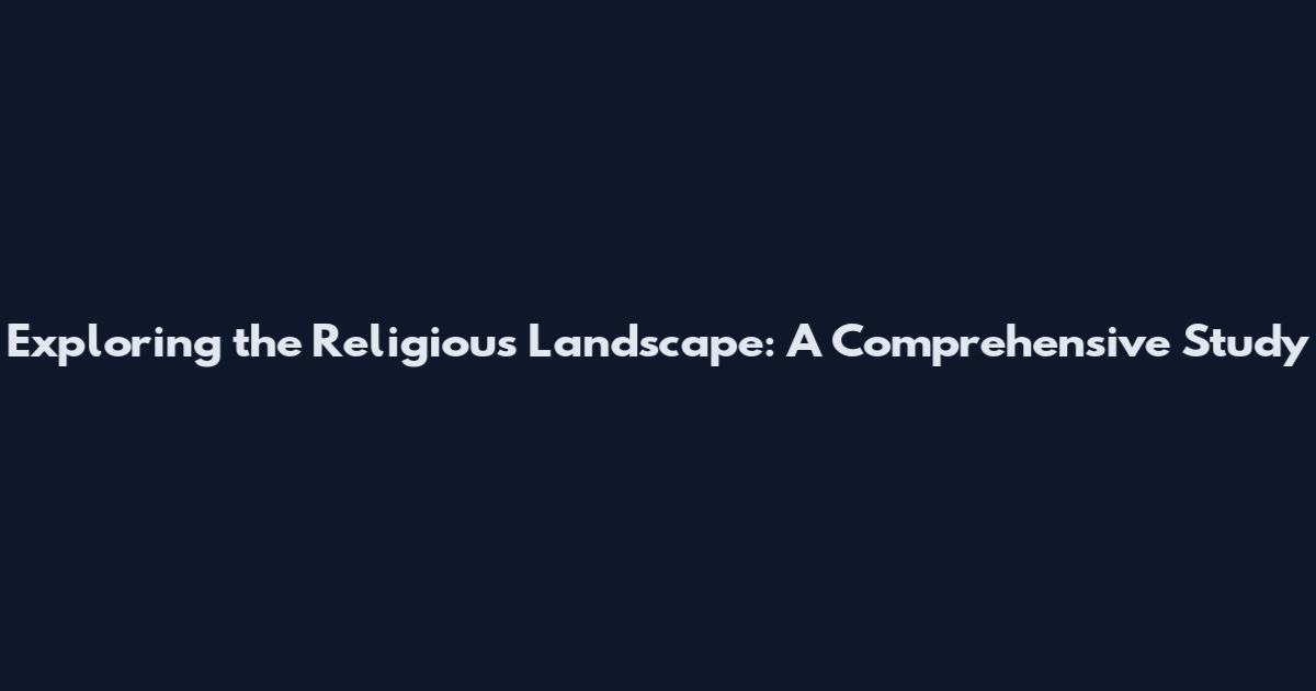 Exploring the Religious Landscape: A Comprehensive Study
