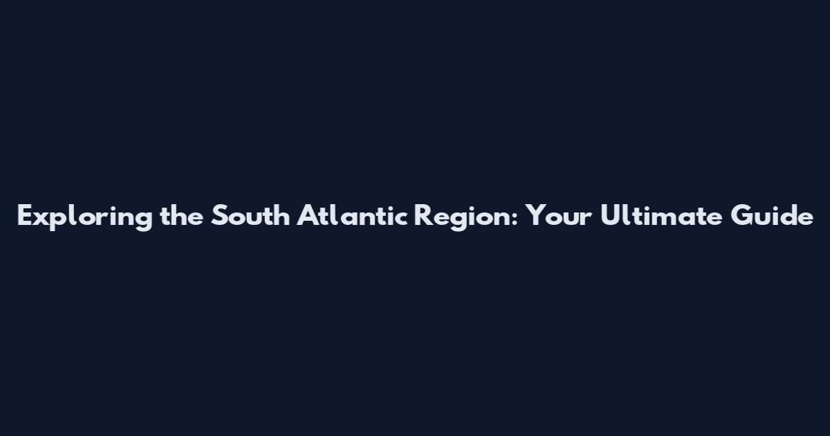 Exploring the South Atlantic Region: Your Ultimate Guide