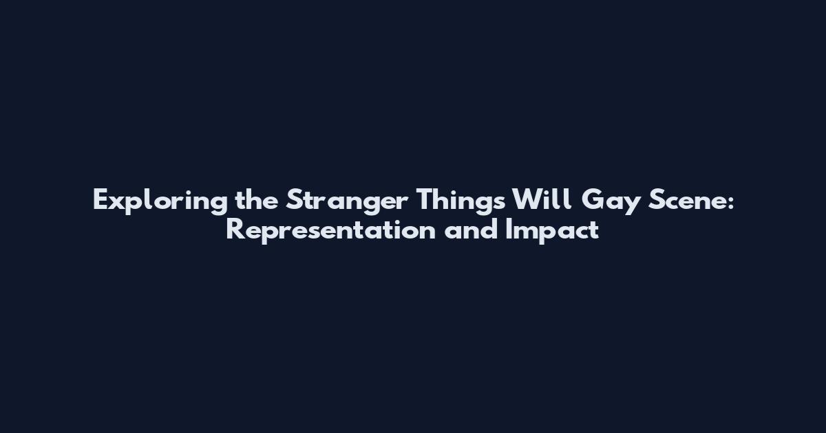 Exploring the Stranger Things Will Gay Scene: Representation and Impact