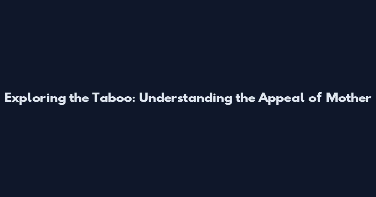 Exploring the Taboo: Understanding the Appeal of Mother