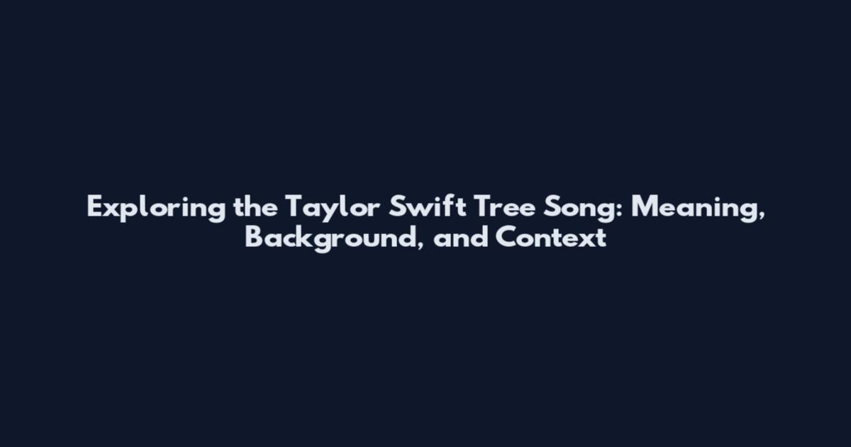 Exploring the Taylor Swift Tree Song: Meaning, Background, and Context
