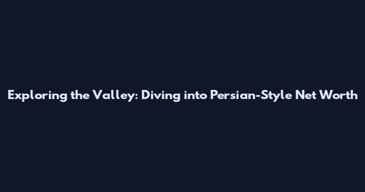 Exploring the Valley: Diving into Persian-Style Net Worth