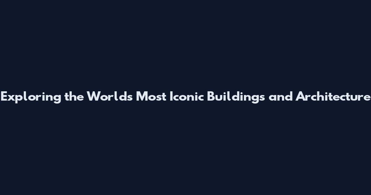 Exploring the World's Most Iconic Buildings and Architecture