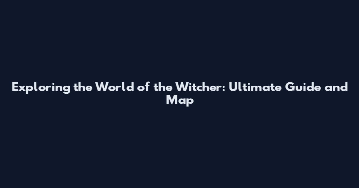 Exploring the World of the Witcher: Ultimate Guide and Map