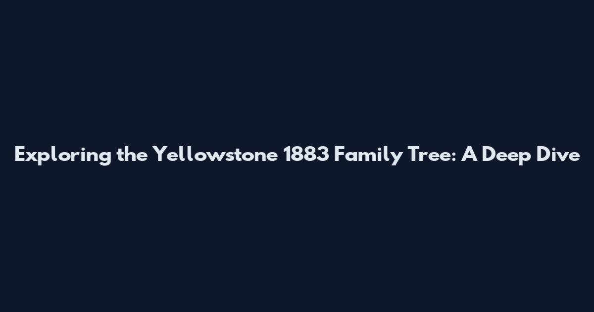 Exploring the Yellowstone 1883 Family Tree: A Deep Dive