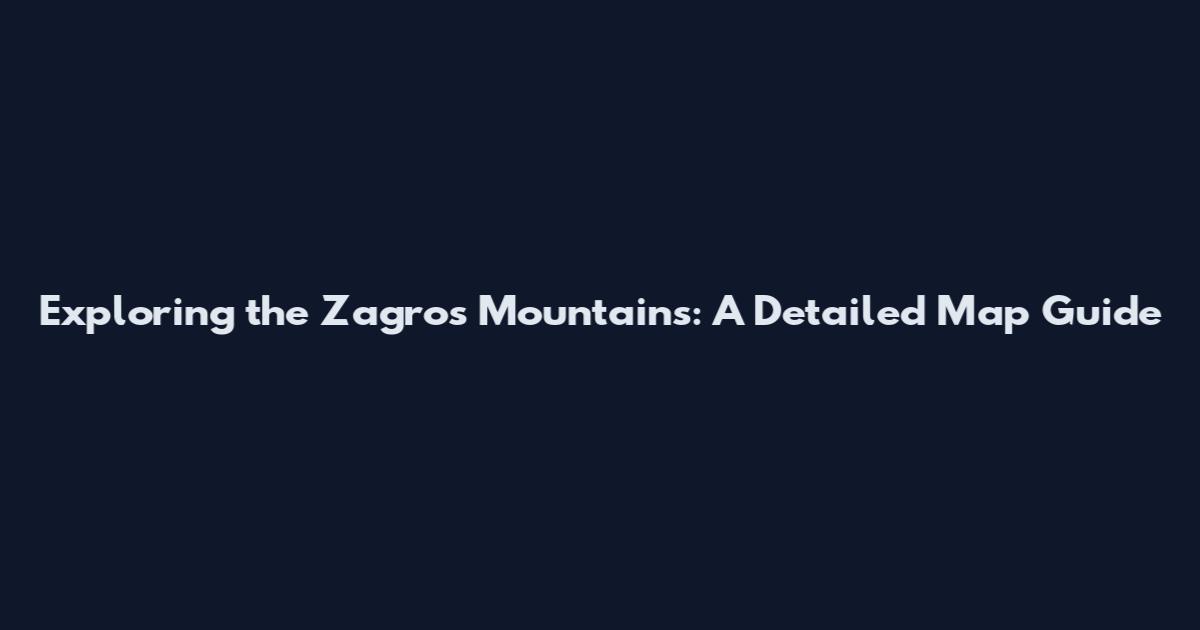 Exploring the Zagros Mountains: A Detailed Map Guide