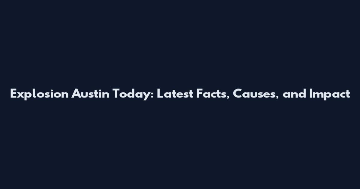 Explosion Austin Today: Latest Facts, Causes, and Impact
