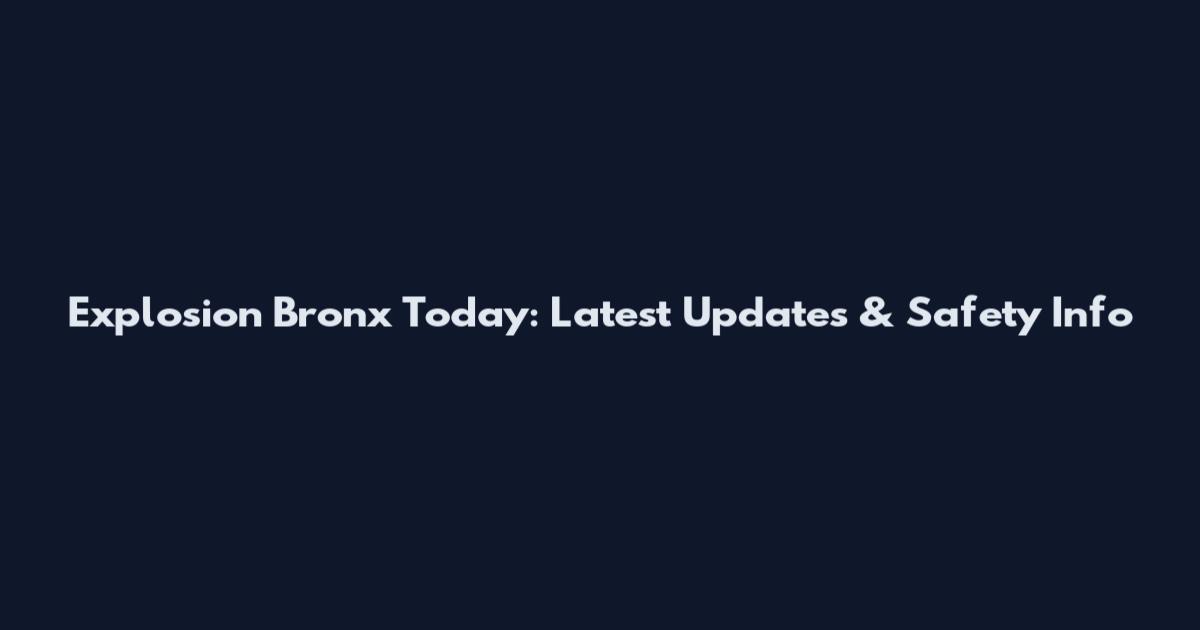 Explosion Bronx Today: Latest Updates & Safety Info
