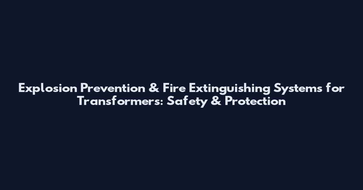Explosion Prevention & Fire Extinguishing Systems for Transformers: Safety & Protection