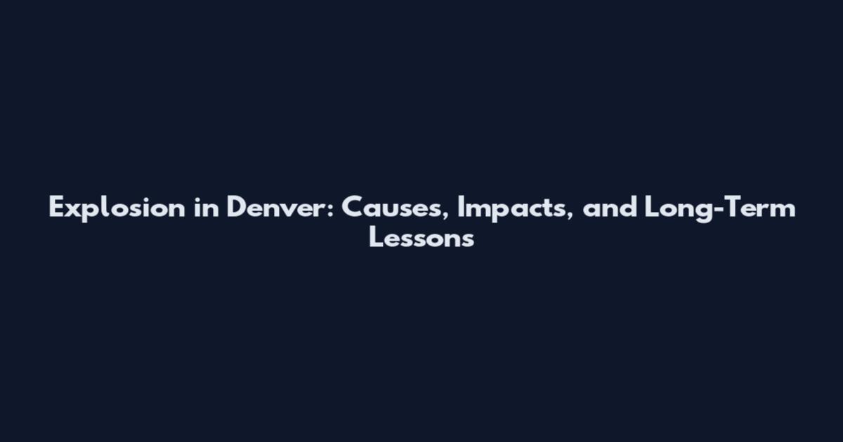 Explosion in Denver: Causes, Impacts, and Long-Term Lessons