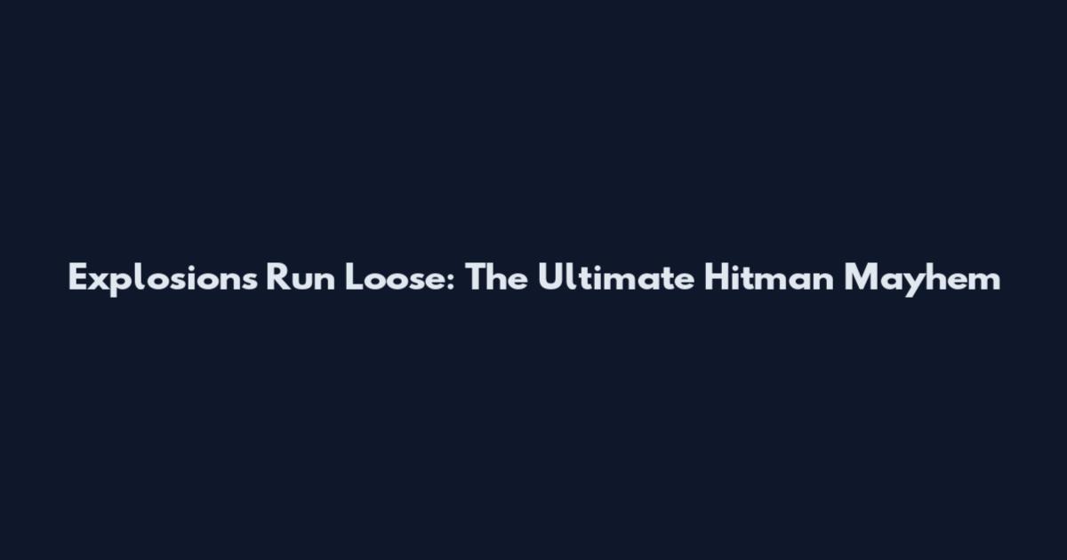 Explosions Run Loose: The Ultimate Hitman Mayhem