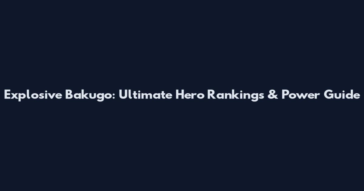 Explosive Bakugo: Ultimate Hero Rankings & Power Guide