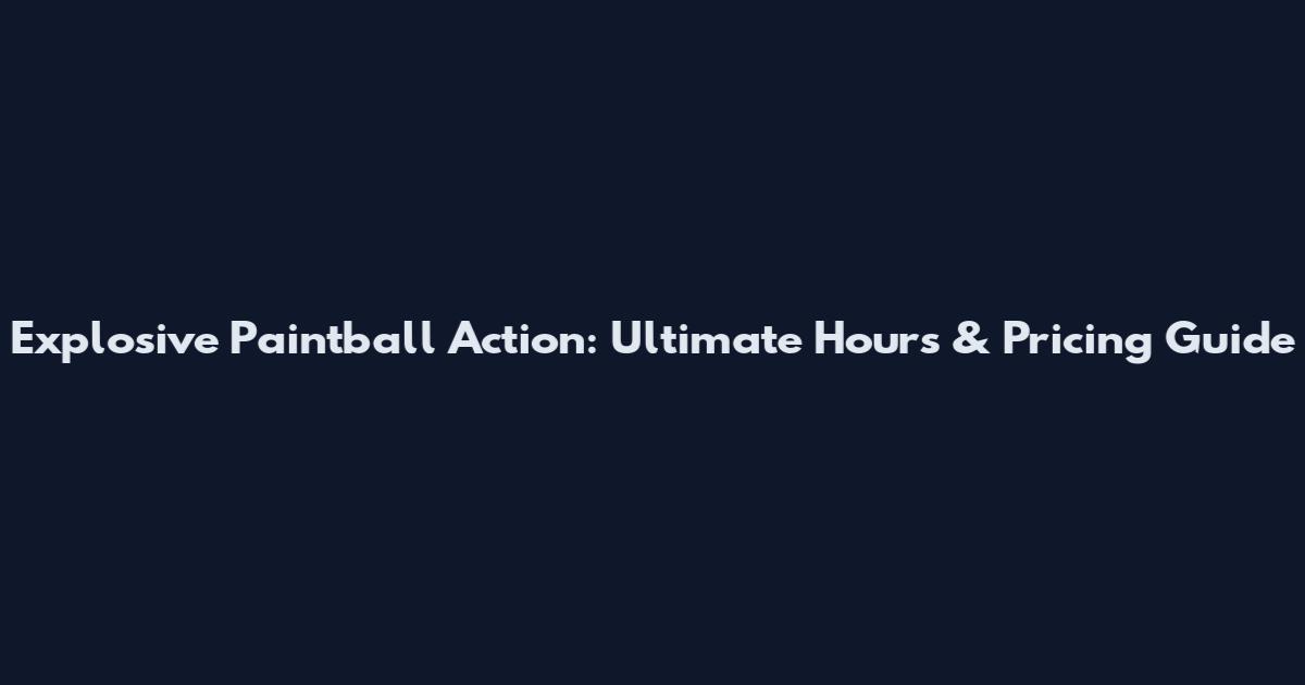 Explosive Paintball Action: Ultimate Hours & Pricing Guide