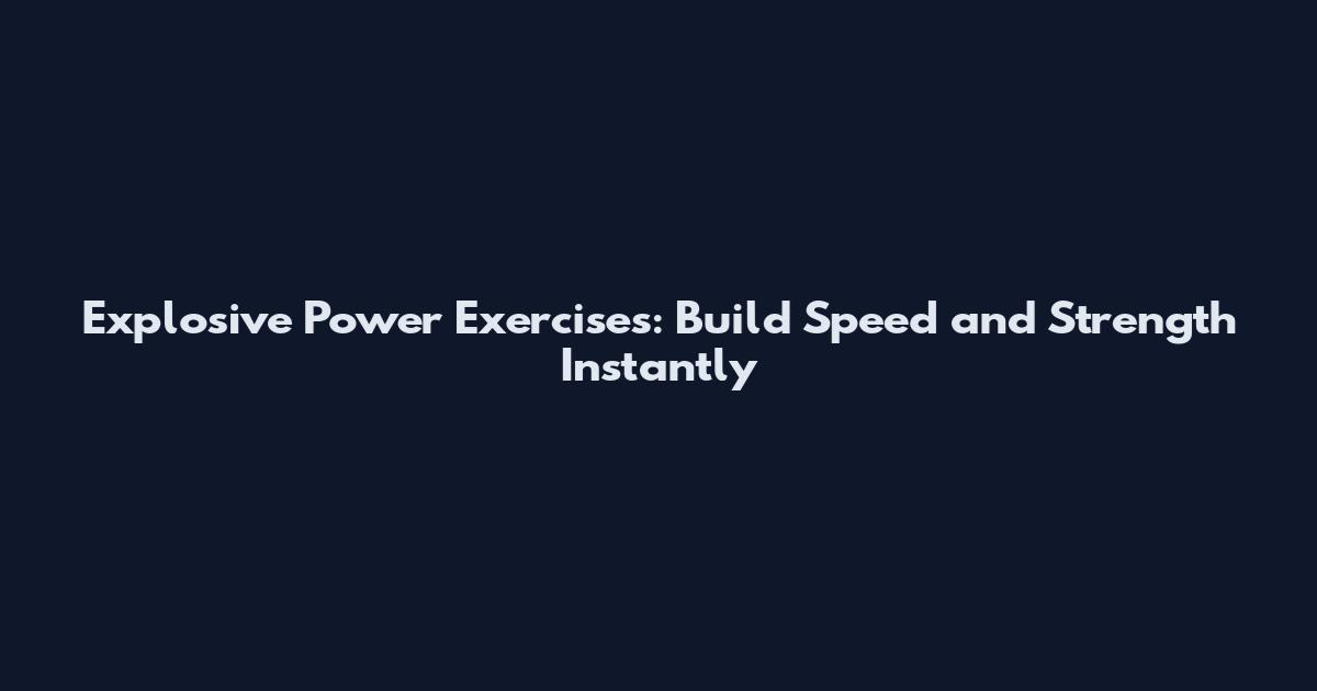 Explosive Power Exercises: Build Speed and Strength Instantly