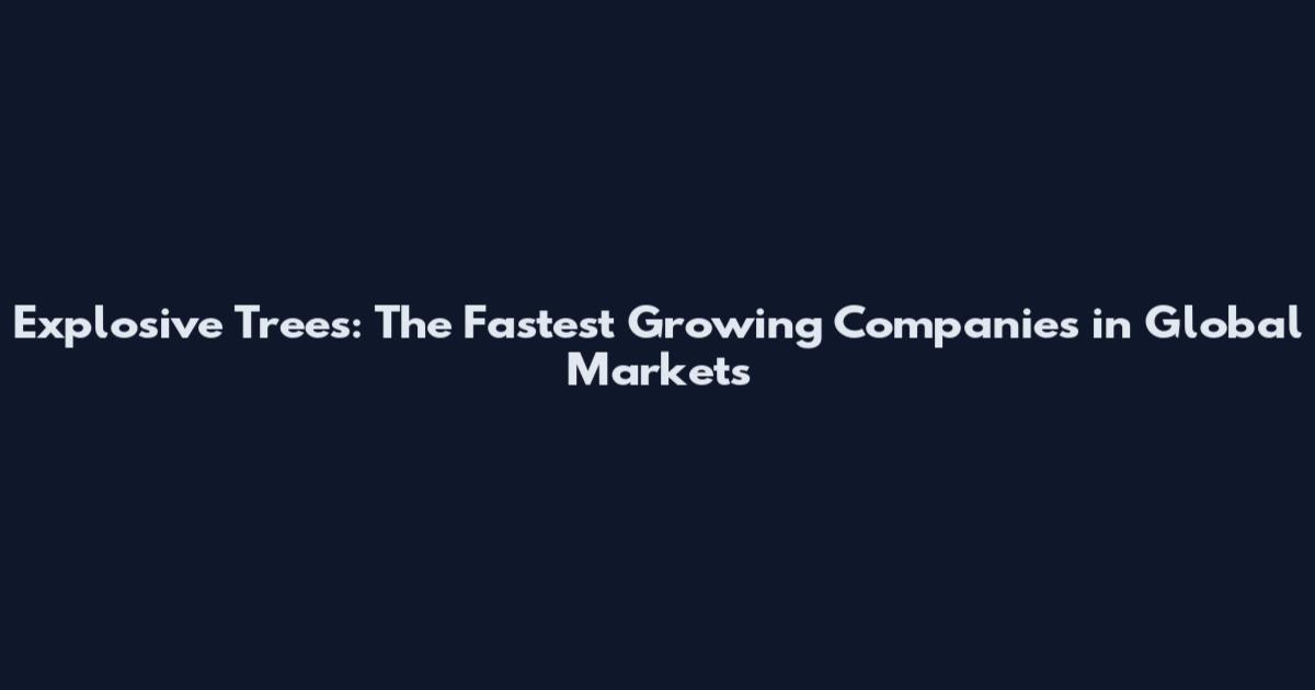 Explosive Trees: The Fastest Growing Companies in Global Markets