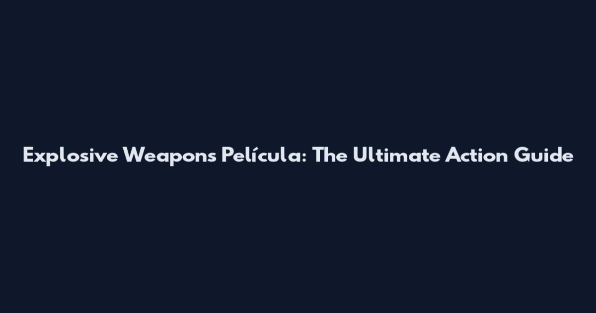 Explosive Weapons Película: The Ultimate Action Guide