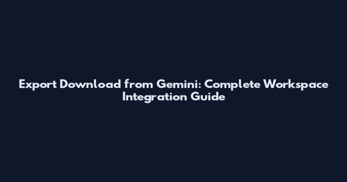 Export Download from Gemini: Complete Workspace Integration Guide
