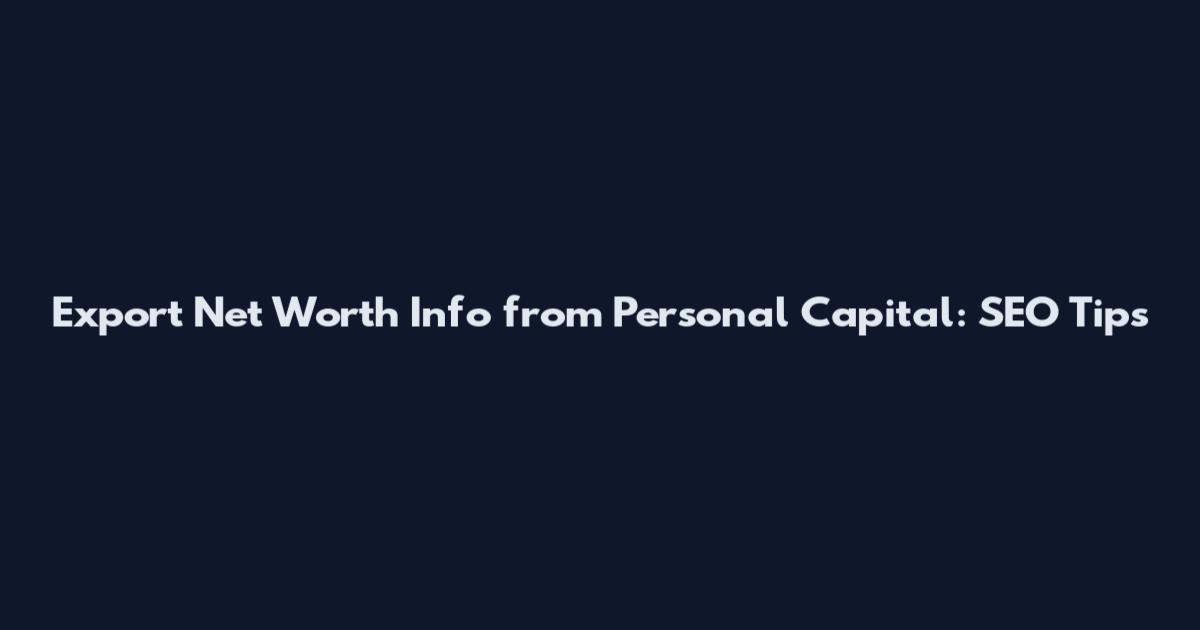 Export Net Worth Info from Personal Capital: SEO Tips
