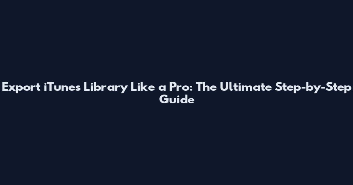 Export iTunes Library Like a Pro: The Ultimate Step-by-Step Guide