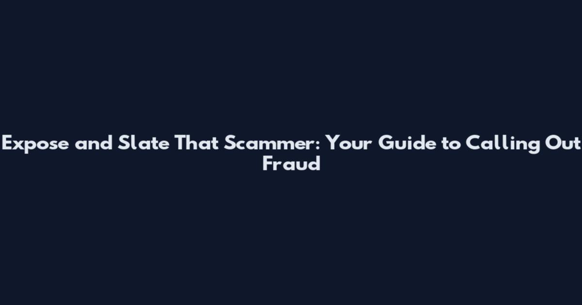 Expose and Slate That Scammer: Your Guide to Calling Out Fraud