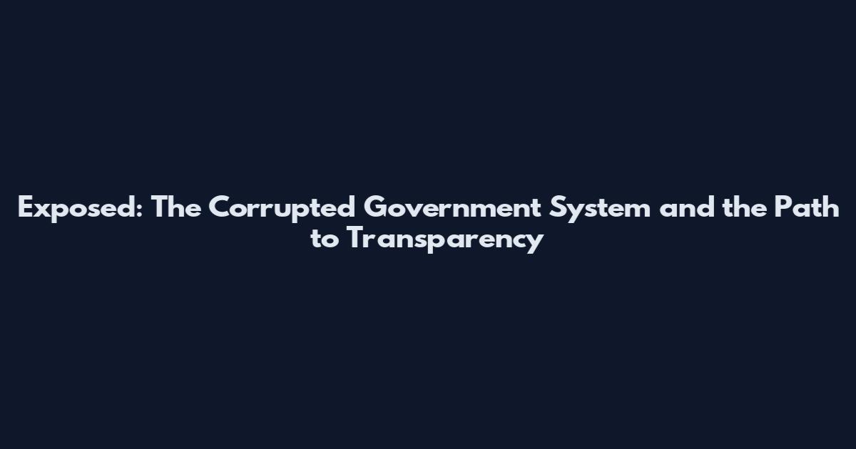 Exposed: The Corrupted Government System and the Path to Transparency