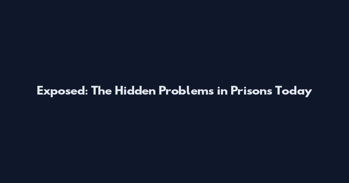 Exposed: The Hidden Problems in Prisons Today