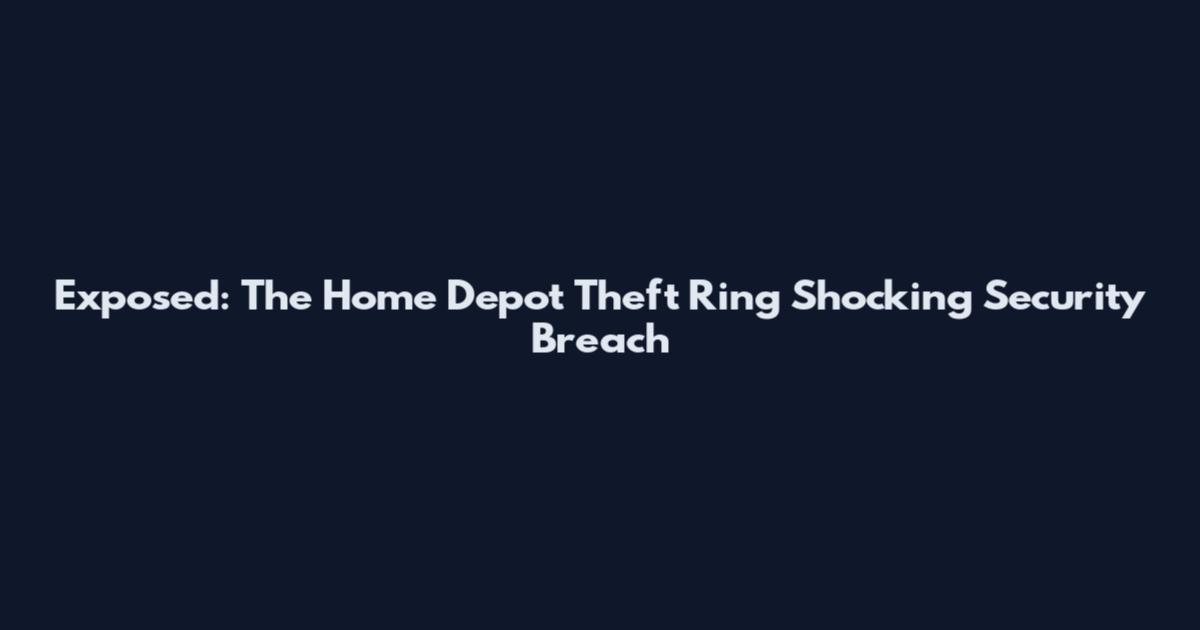 Exposed: The Home Depot Theft Ring Shocking Security Breach