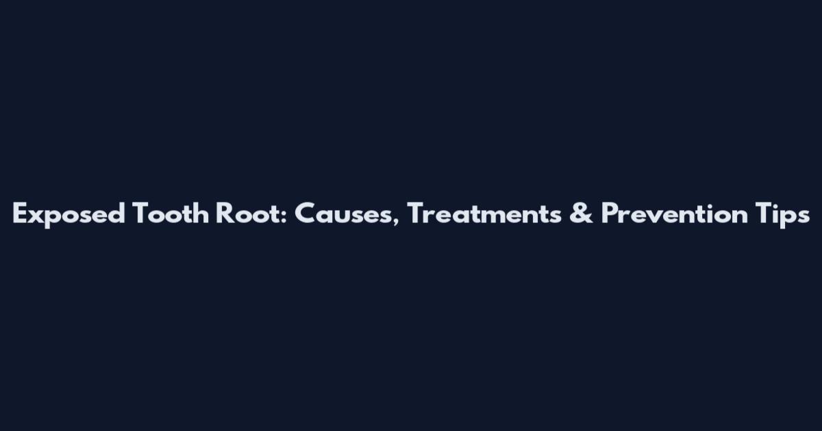 Exposed Tooth Root: Causes, Treatments & Prevention Tips
