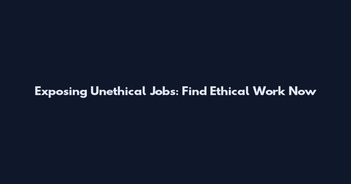 Exposing Unethical Jobs: Find Ethical Work Now