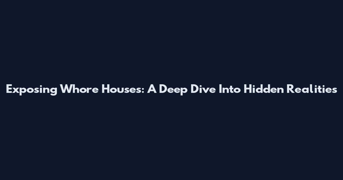 Exposing Whore Houses: A Deep Dive Into Hidden Realities