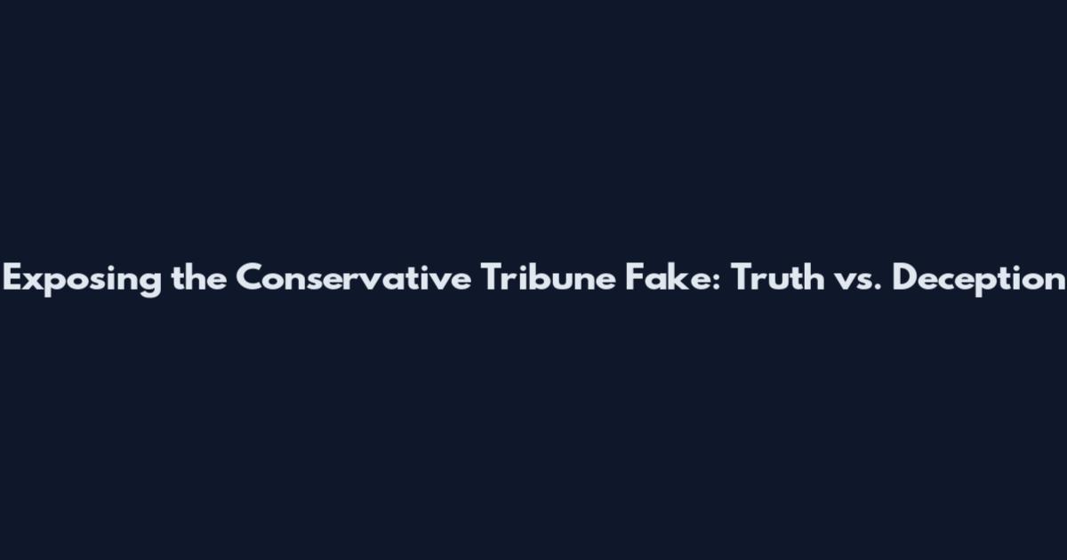 Exposing the Conservative Tribune Fake: Truth vs. Deception