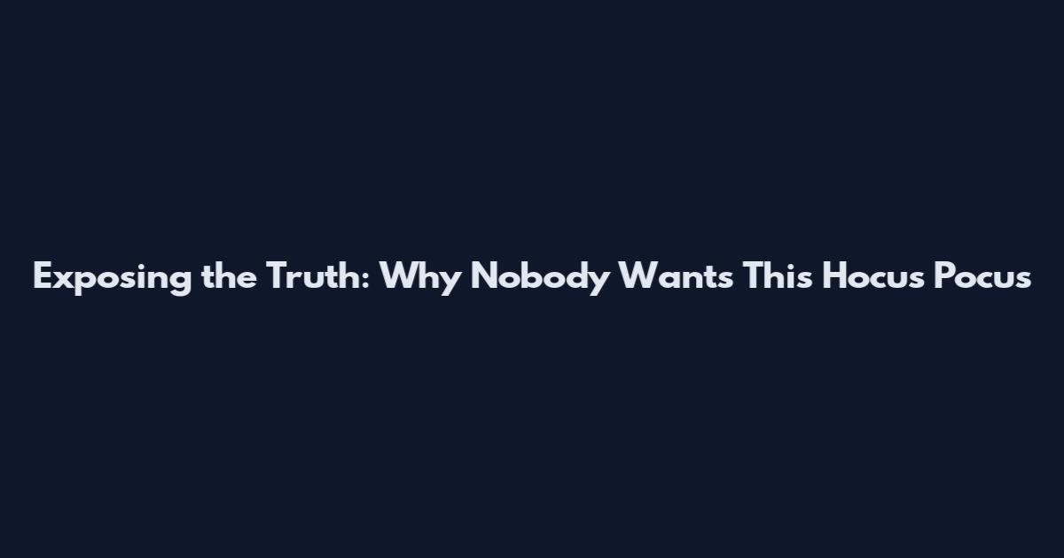 Exposing the Truth: Why Nobody Wants This Hocus Pocus
